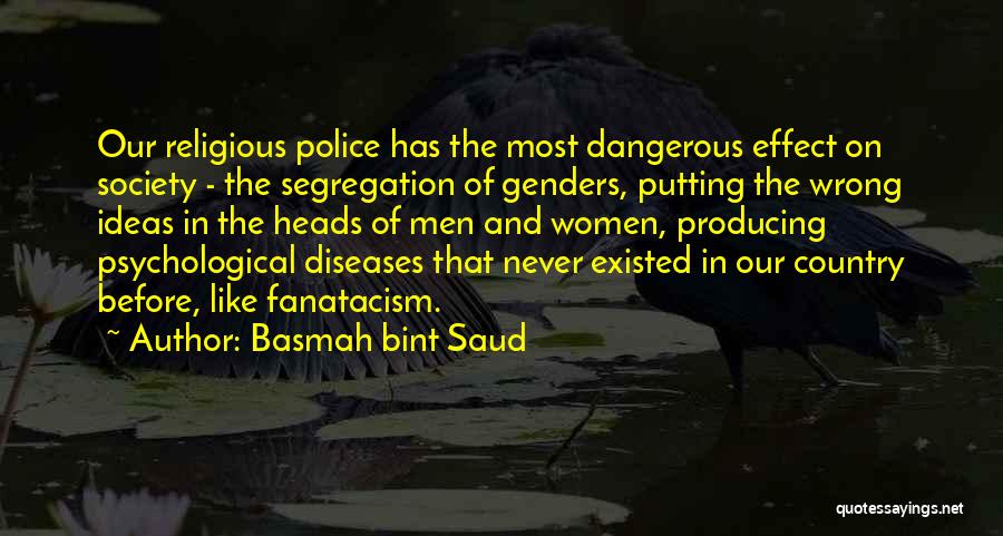 Basmah Bint Saud Quotes: Our Religious Police Has The Most Dangerous Effect On Society - The Segregation Of Genders, Putting The Wrong Ideas In