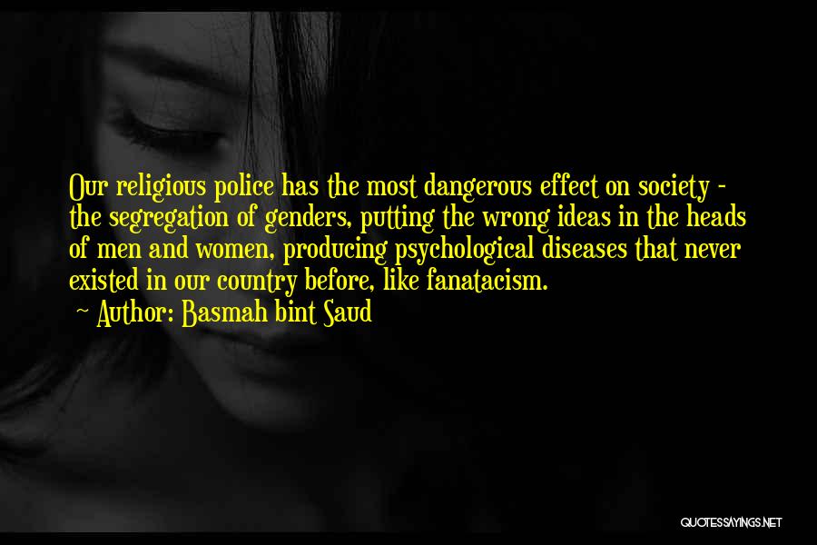 Basmah Bint Saud Quotes: Our Religious Police Has The Most Dangerous Effect On Society - The Segregation Of Genders, Putting The Wrong Ideas In