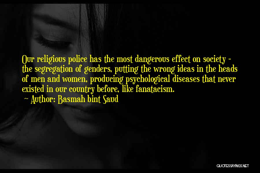 Basmah Bint Saud Quotes: Our Religious Police Has The Most Dangerous Effect On Society - The Segregation Of Genders, Putting The Wrong Ideas In