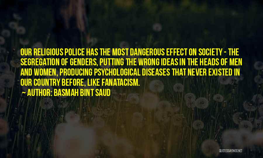 Basmah Bint Saud Quotes: Our Religious Police Has The Most Dangerous Effect On Society - The Segregation Of Genders, Putting The Wrong Ideas In