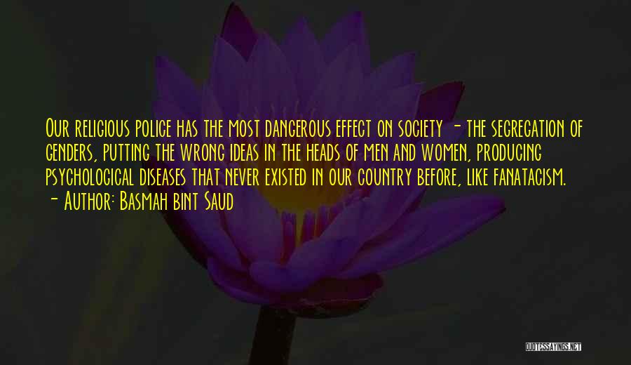 Basmah Bint Saud Quotes: Our Religious Police Has The Most Dangerous Effect On Society - The Segregation Of Genders, Putting The Wrong Ideas In