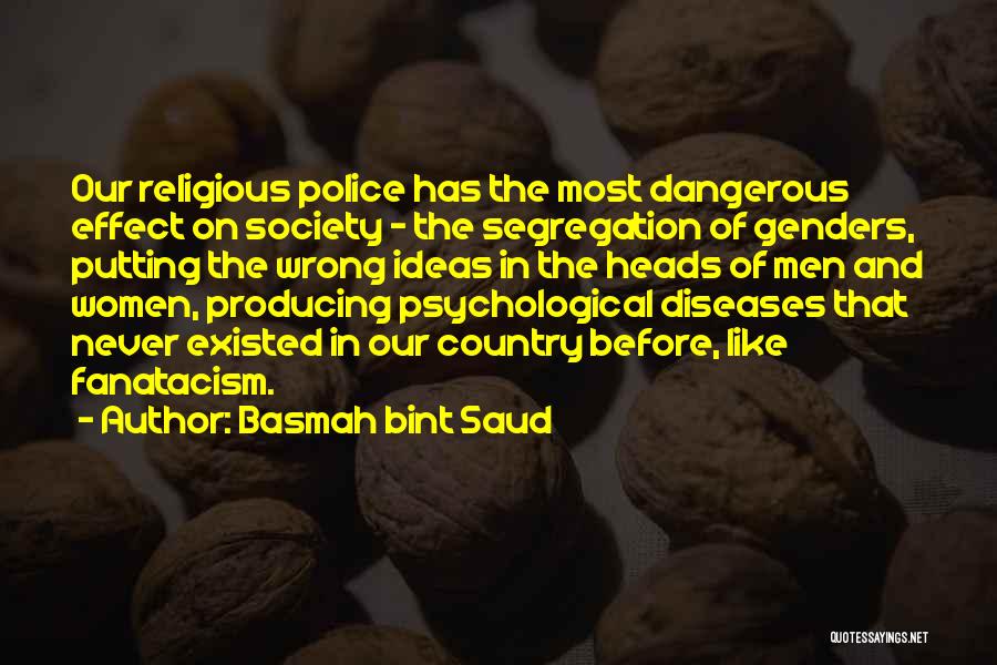 Basmah Bint Saud Quotes: Our Religious Police Has The Most Dangerous Effect On Society - The Segregation Of Genders, Putting The Wrong Ideas In