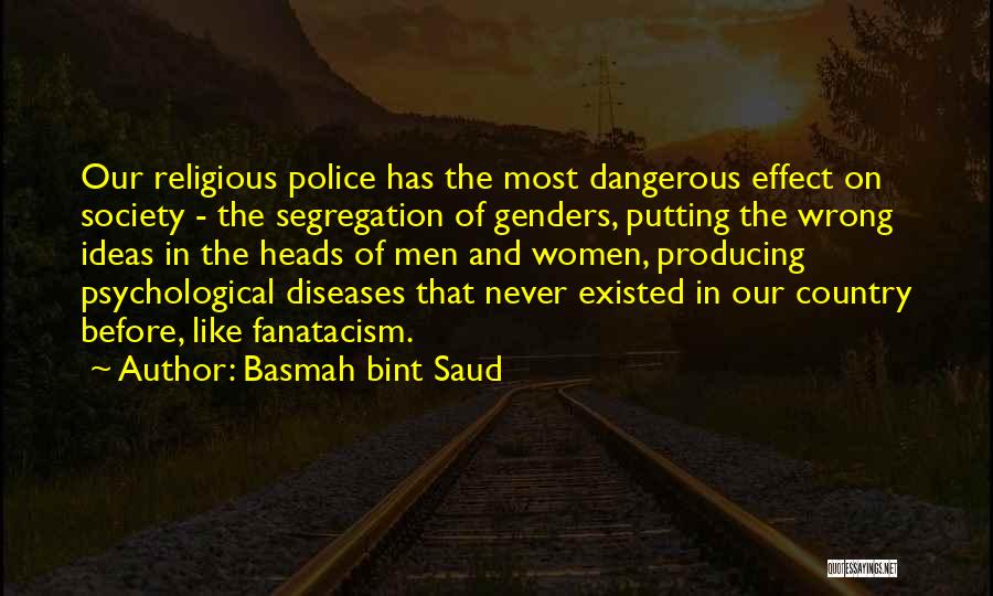 Basmah Bint Saud Quotes: Our Religious Police Has The Most Dangerous Effect On Society - The Segregation Of Genders, Putting The Wrong Ideas In