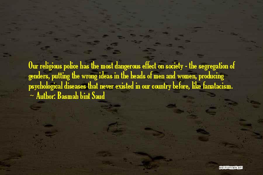 Basmah Bint Saud Quotes: Our Religious Police Has The Most Dangerous Effect On Society - The Segregation Of Genders, Putting The Wrong Ideas In