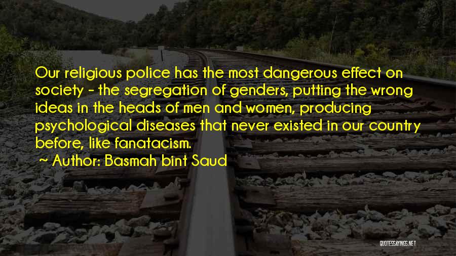 Basmah Bint Saud Quotes: Our Religious Police Has The Most Dangerous Effect On Society - The Segregation Of Genders, Putting The Wrong Ideas In