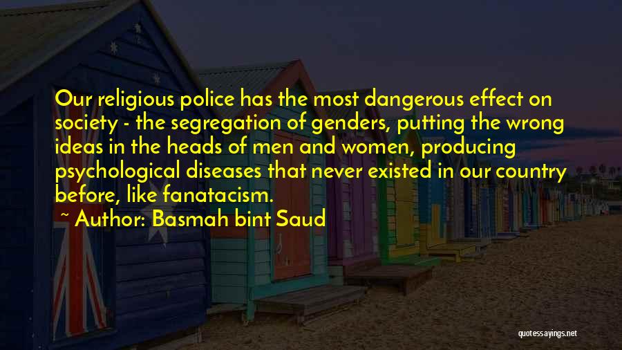 Basmah Bint Saud Quotes: Our Religious Police Has The Most Dangerous Effect On Society - The Segregation Of Genders, Putting The Wrong Ideas In