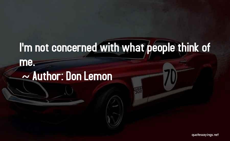 Don Lemon Quotes: I'm Not Concerned With What People Think Of Me.