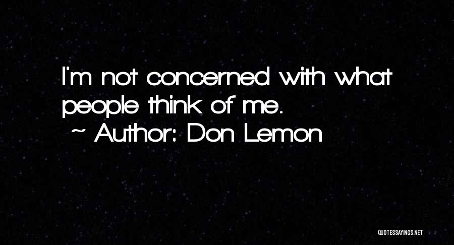 Don Lemon Quotes: I'm Not Concerned With What People Think Of Me.