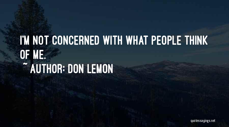 Don Lemon Quotes: I'm Not Concerned With What People Think Of Me.