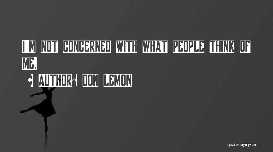 Don Lemon Quotes: I'm Not Concerned With What People Think Of Me.