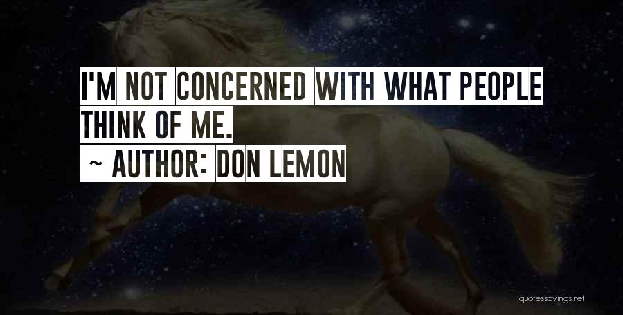 Don Lemon Quotes: I'm Not Concerned With What People Think Of Me.