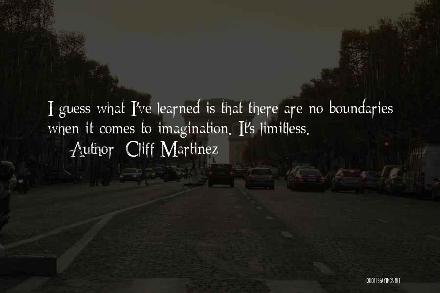 Cliff Martinez Quotes: I Guess What I've Learned Is That There Are No Boundaries When It Comes To Imagination. It's Limitless.