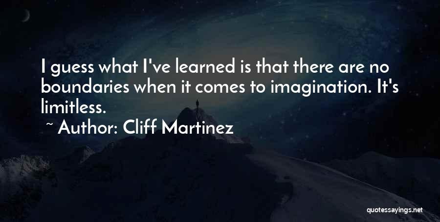 Cliff Martinez Quotes: I Guess What I've Learned Is That There Are No Boundaries When It Comes To Imagination. It's Limitless.
