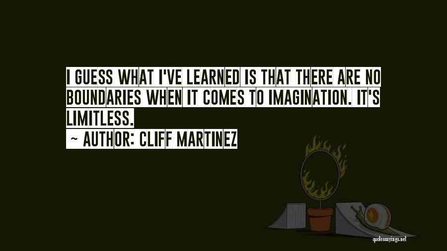 Cliff Martinez Quotes: I Guess What I've Learned Is That There Are No Boundaries When It Comes To Imagination. It's Limitless.