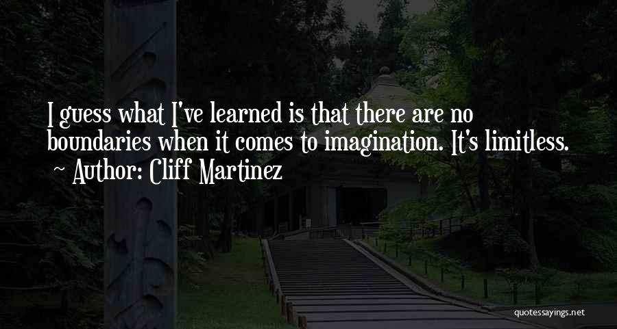 Cliff Martinez Quotes: I Guess What I've Learned Is That There Are No Boundaries When It Comes To Imagination. It's Limitless.