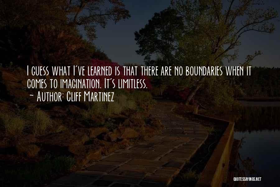 Cliff Martinez Quotes: I Guess What I've Learned Is That There Are No Boundaries When It Comes To Imagination. It's Limitless.