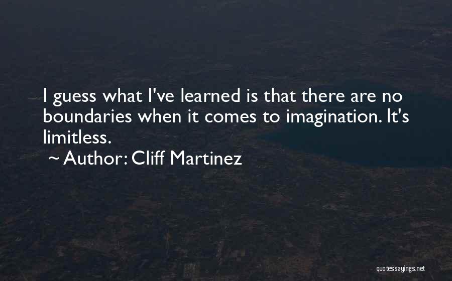 Cliff Martinez Quotes: I Guess What I've Learned Is That There Are No Boundaries When It Comes To Imagination. It's Limitless.