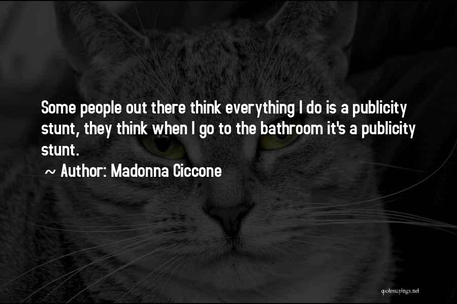 Madonna Ciccone Quotes: Some People Out There Think Everything I Do Is A Publicity Stunt, They Think When I Go To The Bathroom