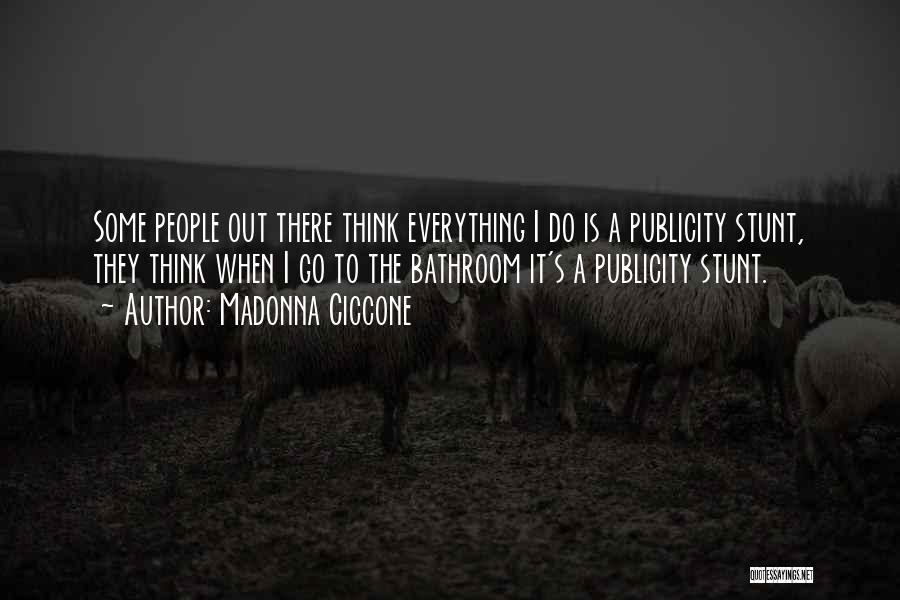 Madonna Ciccone Quotes: Some People Out There Think Everything I Do Is A Publicity Stunt, They Think When I Go To The Bathroom