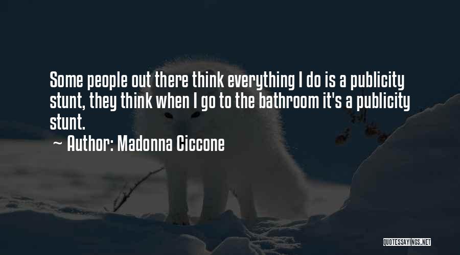 Madonna Ciccone Quotes: Some People Out There Think Everything I Do Is A Publicity Stunt, They Think When I Go To The Bathroom