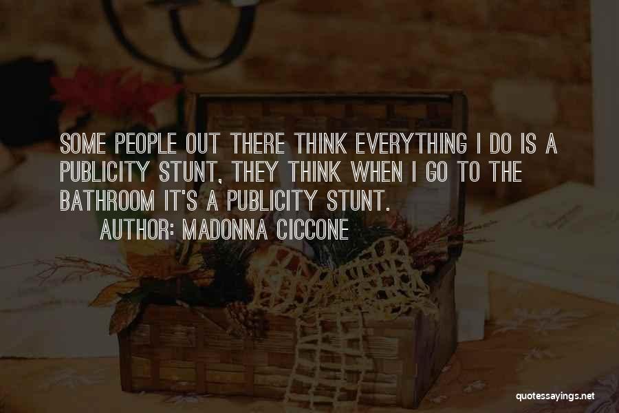 Madonna Ciccone Quotes: Some People Out There Think Everything I Do Is A Publicity Stunt, They Think When I Go To The Bathroom