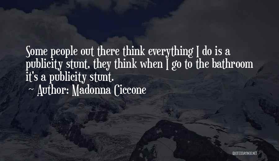 Madonna Ciccone Quotes: Some People Out There Think Everything I Do Is A Publicity Stunt, They Think When I Go To The Bathroom