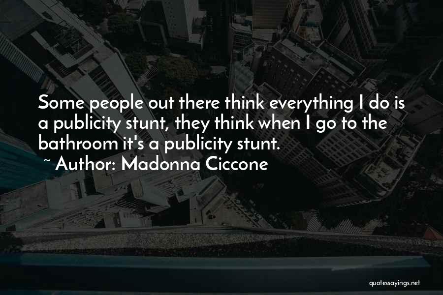 Madonna Ciccone Quotes: Some People Out There Think Everything I Do Is A Publicity Stunt, They Think When I Go To The Bathroom