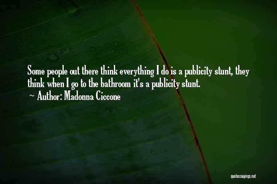 Madonna Ciccone Quotes: Some People Out There Think Everything I Do Is A Publicity Stunt, They Think When I Go To The Bathroom