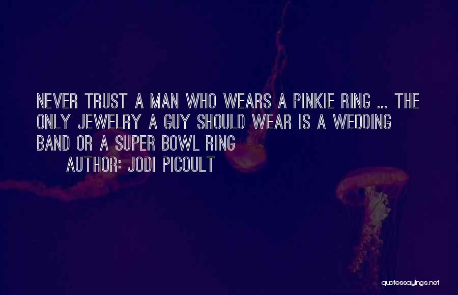 Jodi Picoult Quotes: Never Trust A Man Who Wears A Pinkie Ring ... The Only Jewelry A Guy Should Wear Is A Wedding