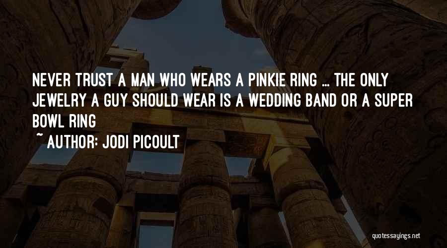 Jodi Picoult Quotes: Never Trust A Man Who Wears A Pinkie Ring ... The Only Jewelry A Guy Should Wear Is A Wedding