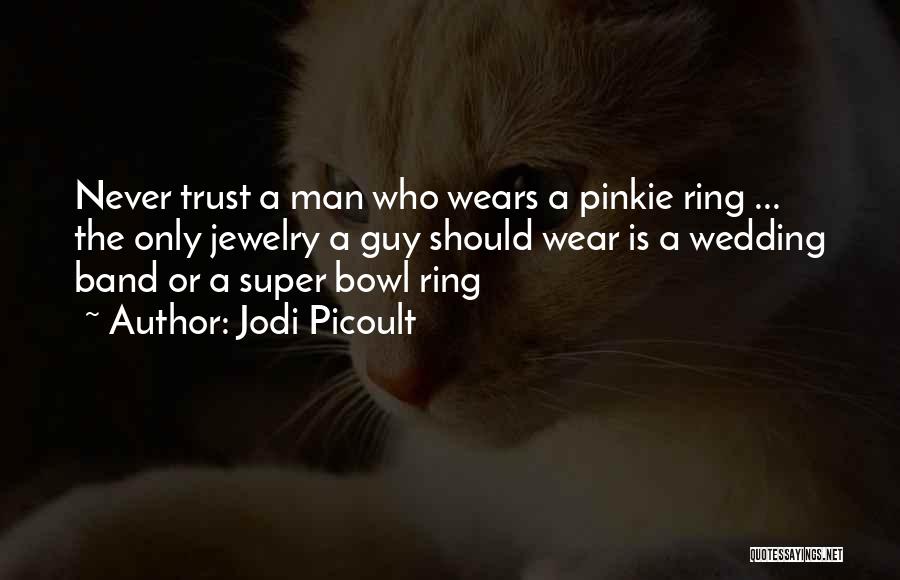 Jodi Picoult Quotes: Never Trust A Man Who Wears A Pinkie Ring ... The Only Jewelry A Guy Should Wear Is A Wedding