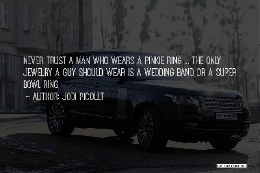 Jodi Picoult Quotes: Never Trust A Man Who Wears A Pinkie Ring ... The Only Jewelry A Guy Should Wear Is A Wedding