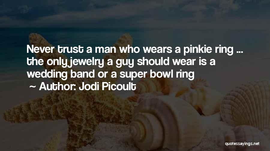 Jodi Picoult Quotes: Never Trust A Man Who Wears A Pinkie Ring ... The Only Jewelry A Guy Should Wear Is A Wedding