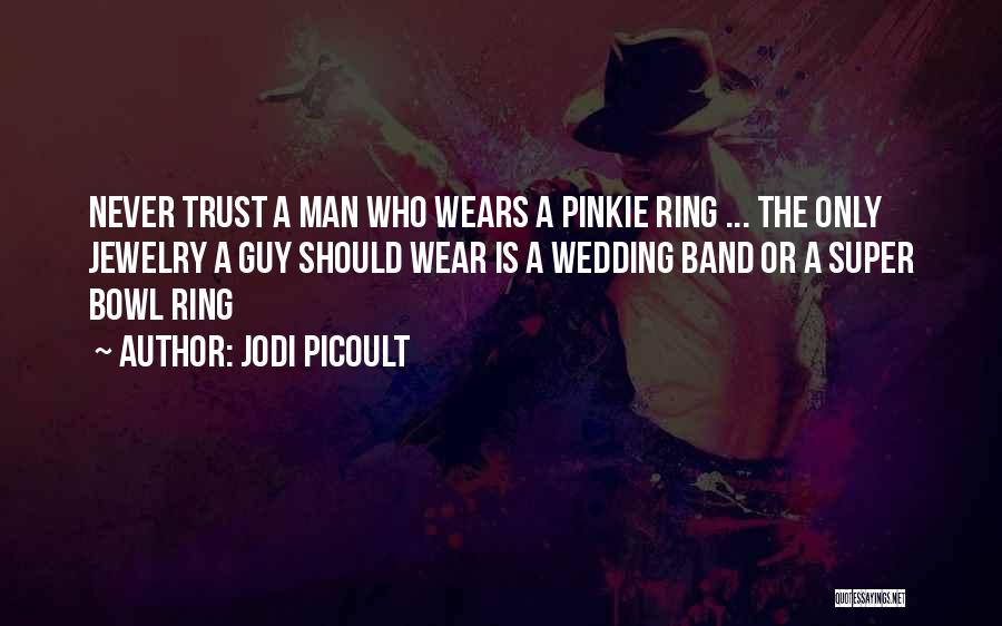 Jodi Picoult Quotes: Never Trust A Man Who Wears A Pinkie Ring ... The Only Jewelry A Guy Should Wear Is A Wedding