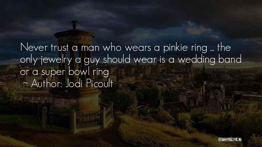 Jodi Picoult Quotes: Never Trust A Man Who Wears A Pinkie Ring ... The Only Jewelry A Guy Should Wear Is A Wedding