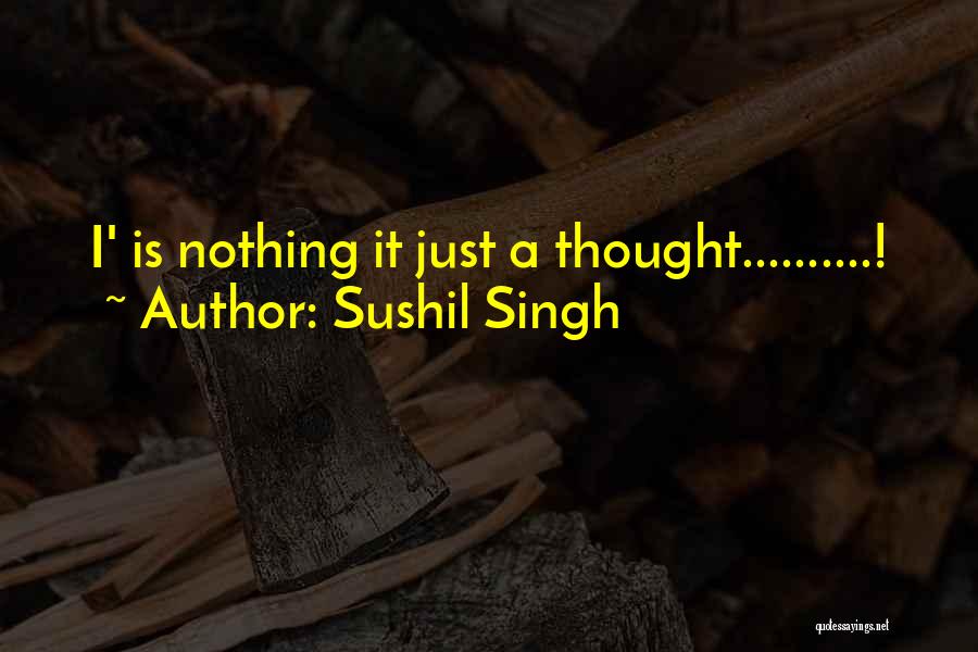 Sushil Singh Quotes: I' Is Nothing It Just A Thought..........!
