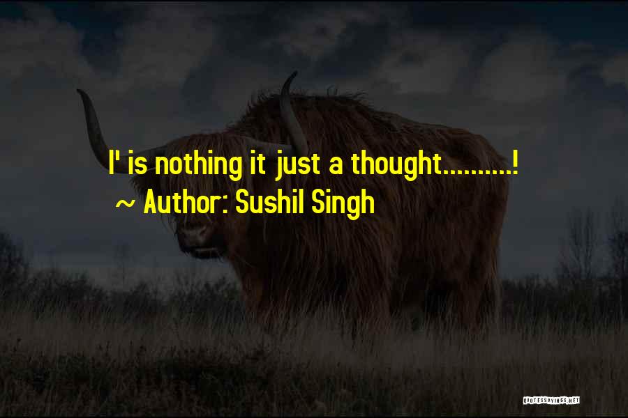 Sushil Singh Quotes: I' Is Nothing It Just A Thought..........!