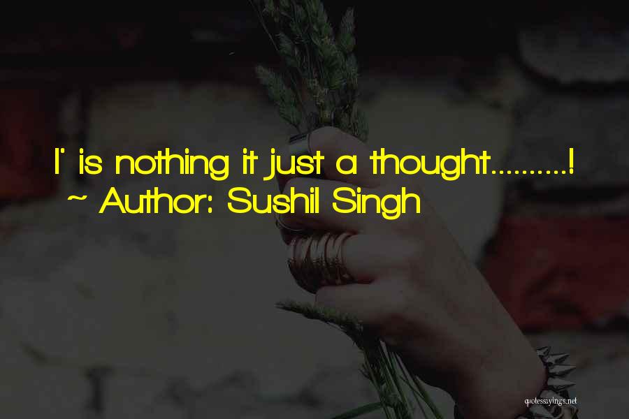 Sushil Singh Quotes: I' Is Nothing It Just A Thought..........!