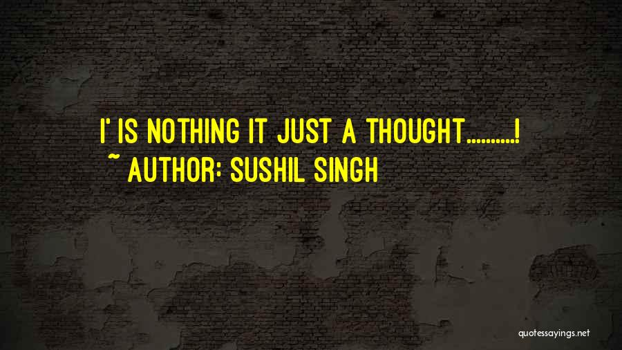 Sushil Singh Quotes: I' Is Nothing It Just A Thought..........!