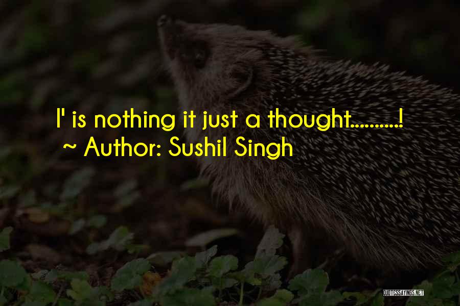 Sushil Singh Quotes: I' Is Nothing It Just A Thought..........!