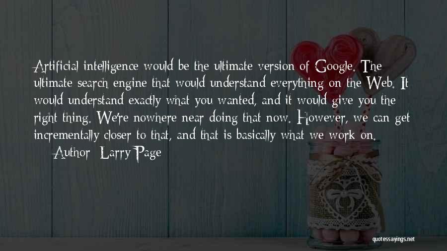 Larry Page Quotes: Artificial Intelligence Would Be The Ultimate Version Of Google. The Ultimate Search Engine That Would Understand Everything On The Web.