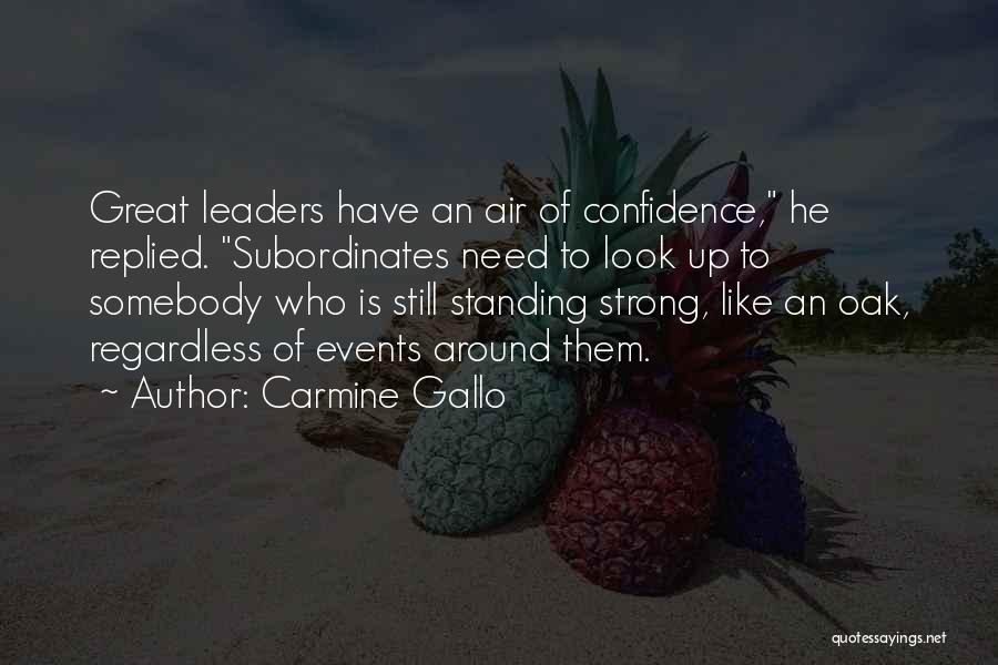 Carmine Gallo Quotes: Great Leaders Have An Air Of Confidence, He Replied. Subordinates Need To Look Up To Somebody Who Is Still Standing