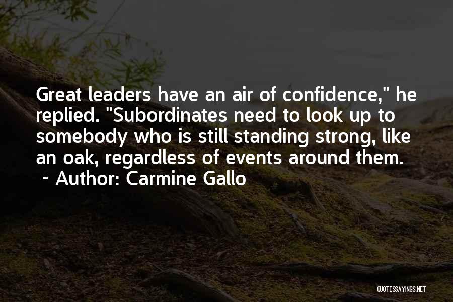 Carmine Gallo Quotes: Great Leaders Have An Air Of Confidence, He Replied. Subordinates Need To Look Up To Somebody Who Is Still Standing