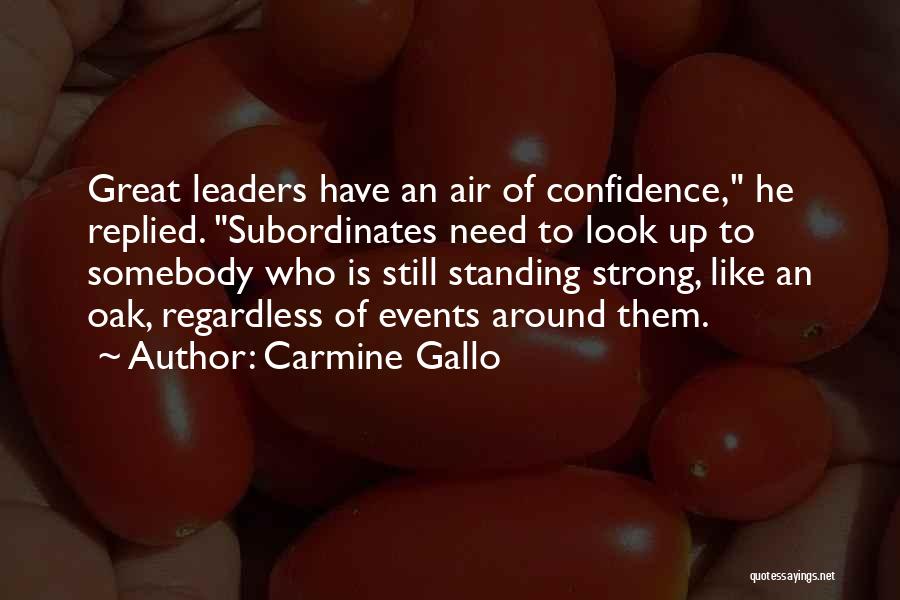 Carmine Gallo Quotes: Great Leaders Have An Air Of Confidence, He Replied. Subordinates Need To Look Up To Somebody Who Is Still Standing