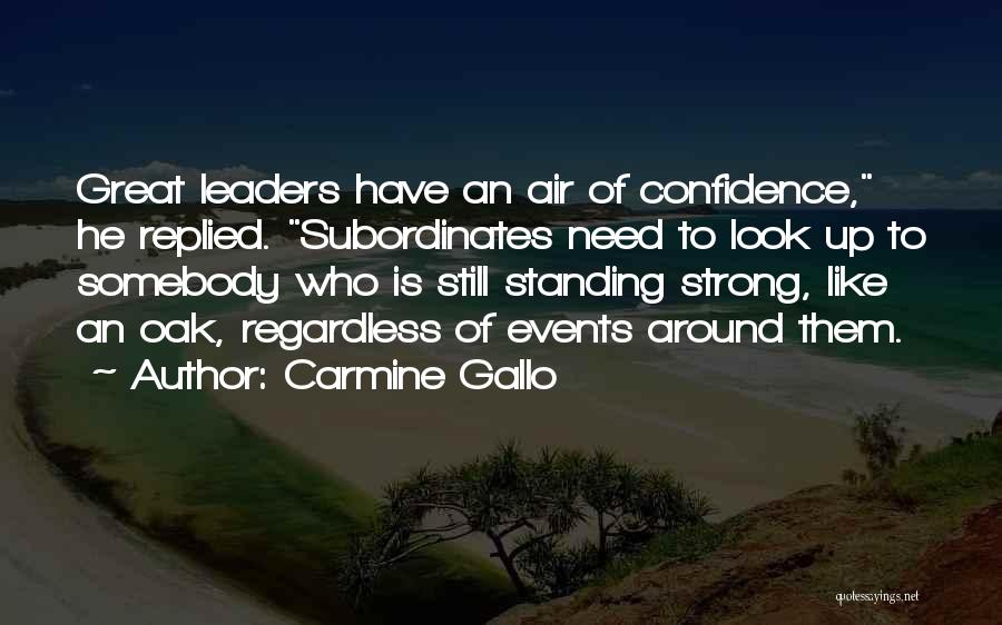 Carmine Gallo Quotes: Great Leaders Have An Air Of Confidence, He Replied. Subordinates Need To Look Up To Somebody Who Is Still Standing