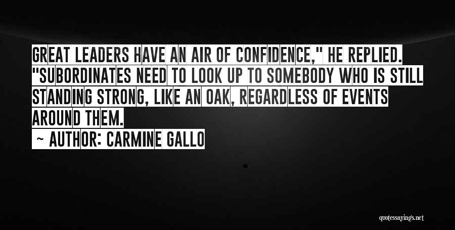 Carmine Gallo Quotes: Great Leaders Have An Air Of Confidence, He Replied. Subordinates Need To Look Up To Somebody Who Is Still Standing