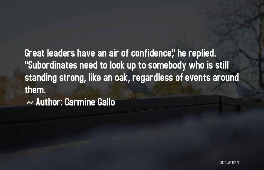 Carmine Gallo Quotes: Great Leaders Have An Air Of Confidence, He Replied. Subordinates Need To Look Up To Somebody Who Is Still Standing