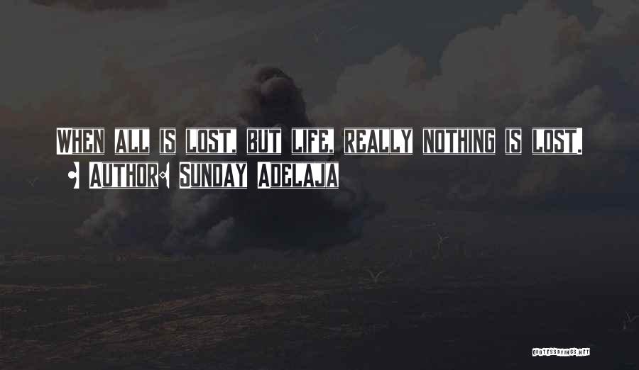 Sunday Adelaja Quotes: When All Is Lost, But Life, Really Nothing Is Lost.