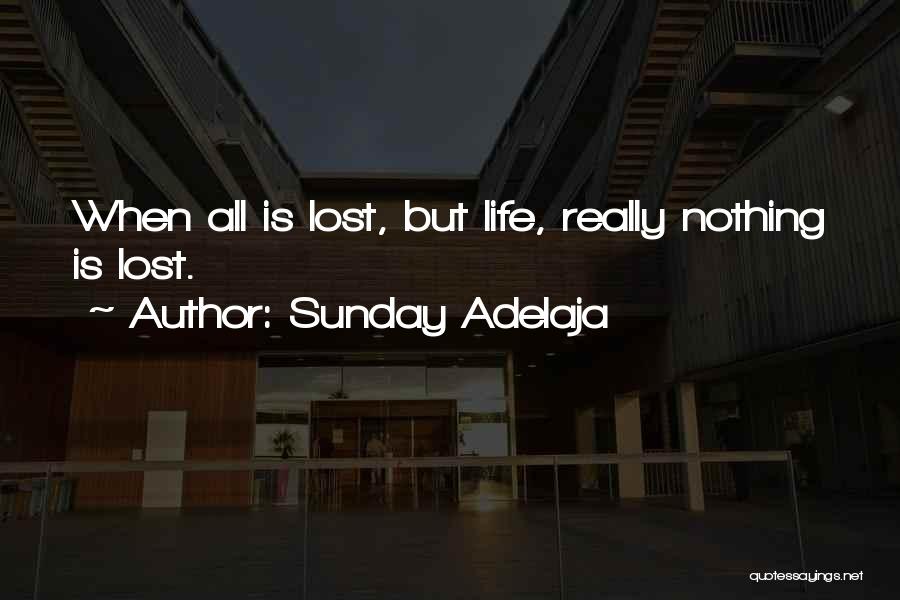Sunday Adelaja Quotes: When All Is Lost, But Life, Really Nothing Is Lost.