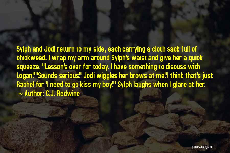 C.J. Redwine Quotes: Sylph And Jodi Return To My Side, Each Carrying A Cloth Sack Full Of Chickweed. I Wrap My Arm Around